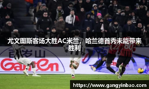 尤文图斯客场大胜AC米兰，哈兰德首秀未能带来胜利