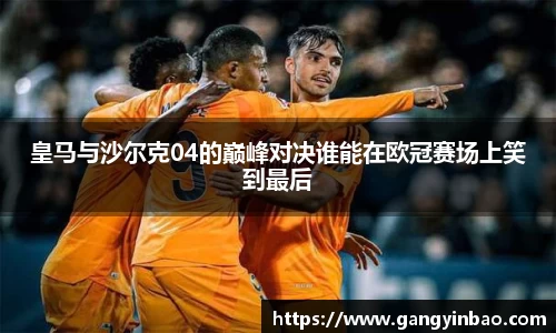 皇马与沙尔克04的巅峰对决谁能在欧冠赛场上笑到最后