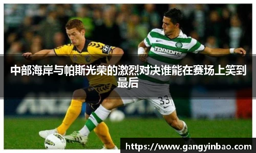 中部海岸与帕斯光荣的激烈对决谁能在赛场上笑到最后