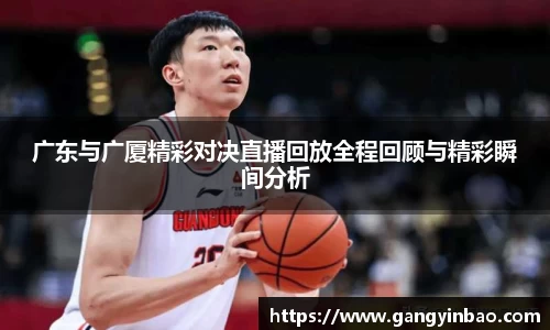 广东与广厦精彩对决直播回放全程回顾与精彩瞬间分析