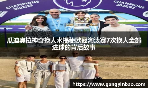 瓜迪奥拉神奇换人术揭秘欧冠淘汰赛7次换人全部进球的背后故事