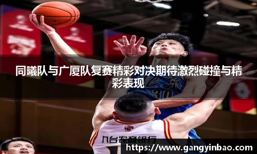 同曦队与广厦队复赛精彩对决期待激烈碰撞与精彩表现