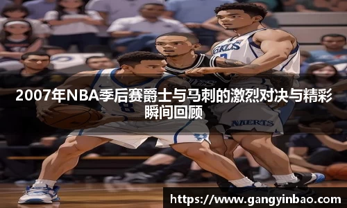 2007年NBA季后赛爵士与马刺的激烈对决与精彩瞬间回顾