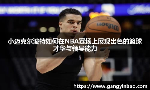 小迈克尔波特如何在NBA赛场上展现出色的篮球才华与领导能力
