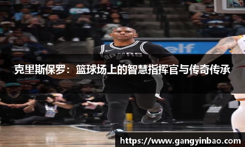 克里斯保罗：篮球场上的智慧指挥官与传奇传承