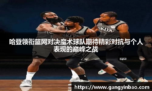 哈登领衔篮网对决魔术球队期待精彩对抗与个人表现的巅峰之战