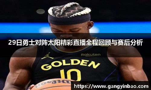 29日勇士对阵太阳精彩直播全程回顾与赛后分析