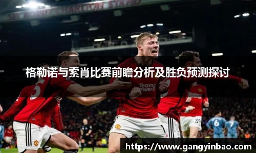 格勒诺与索肖比赛前瞻分析及胜负预测探讨