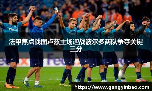 法甲焦点战图卢兹主场迎战波尔多两队争夺关键三分