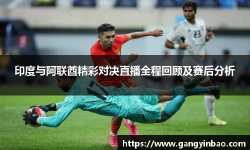 印度与阿联酋精彩对决直播全程回顾及赛后分析