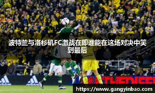 波特兰与洛杉矶FC激战在即谁能在这场对决中笑到最后