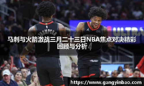 马刺与火箭激战三月二十三日NBA焦点对决精彩回顾与分析