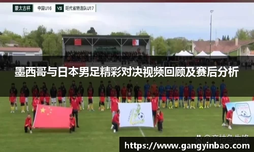 墨西哥与日本男足精彩对决视频回顾及赛后分析