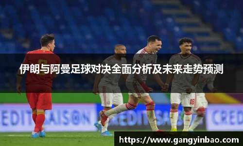 伊朗与阿曼足球对决全面分析及未来走势预测