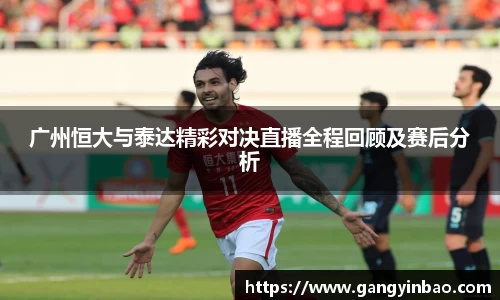 广州恒大与泰达精彩对决直播全程回顾及赛后分析