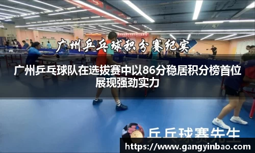 广州乒乓球队在选拔赛中以86分稳居积分榜首位展现强劲实力