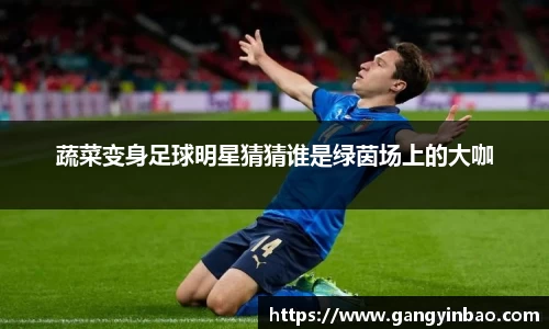 蔬菜变身足球明星猜猜谁是绿茵场上的大咖